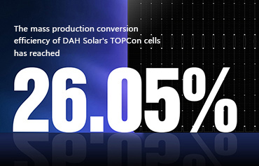 26.05٪، DAH Solar رکورد جدیدی را در بازده تبدیل تولید انبوه سلول های TOPCon ثبت کرد!